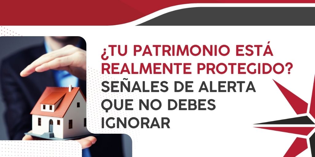 ¿Tu patrimonio está realmente protegido? Señales de alerta que no debes ignorar