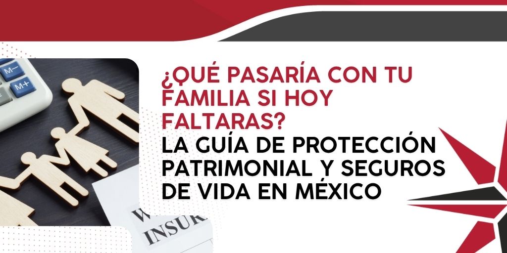 ¿Qué pasaría con tu familia si hoy faltaras? La guía de protección patrimonial y seguros de vida en México